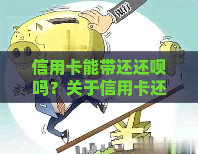 信用卡能带还还款吗？关于信用卡还款的相关问题解答