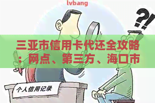 三亚市信用卡代还全攻略：网点、第三方、海口市和皇岛等地区详细解析