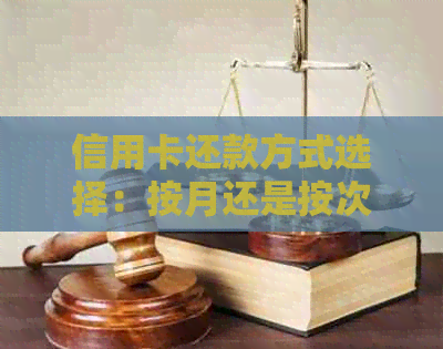 信用卡还款方式选择：按月还是按次？利息差异与影响全解析