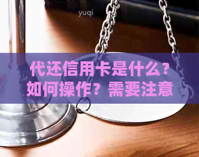 代还信用卡是什么？如何操作？需要注意哪些事项？