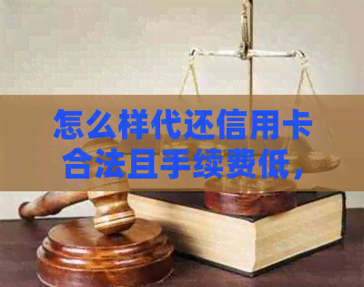 怎么样代还信用卡合法且手续费低，不被银行监管，如何开展这个业务？