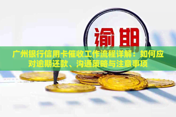 广州银行信用卡工作流程详解：如何应对逾期还款、沟通策略与注意事项