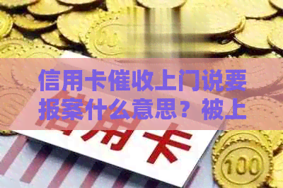 信用卡上门说要报案什么意思？被上门的经历与报警相关性