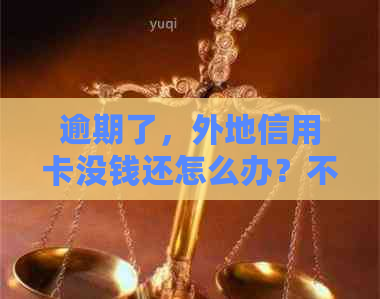 逾期了，外地信用卡没钱还怎么办？不上还款会不会有问题？