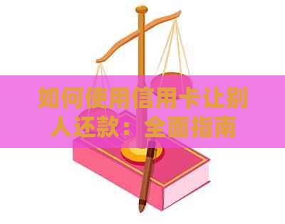 如何使用信用卡让别人还款：全面指南