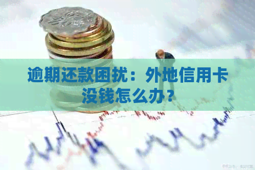 逾期还款困扰：外地信用卡没钱怎么办？