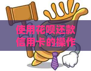 使用花呗还款信用卡的操作步骤与注意事项