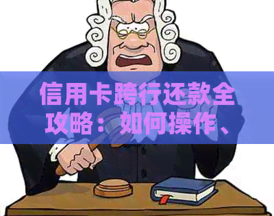 信用卡跨行还款全攻略：如何操作、费用及注意事项一览