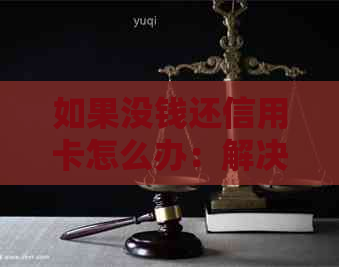 如果没钱还信用卡怎么办：解决办法和应对策略