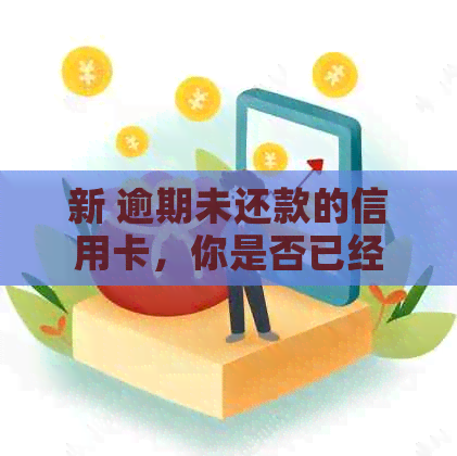 新 逾期未还款的信用卡，你是否已经还清？ n关键词：信用卡、逾期、还款。