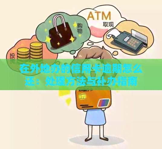 在外地办的信用卡逾期怎么还：处理方法与补办指南