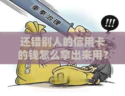 还错别人的信用卡的钱怎么拿出来用？如何解决误还款他人信用卡问题？