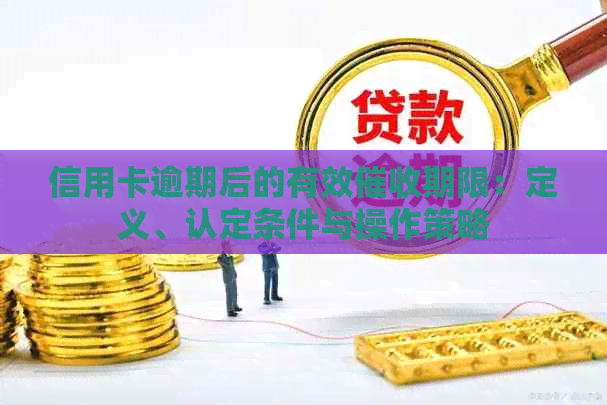 信用卡逾期后的有效期限：定义、认定条件与操作策略