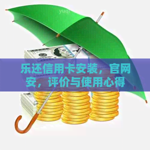 乐还信用卡安装，官网安，评价与使用心得