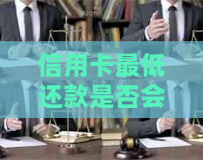 信用卡更低还款是否会导致逾期？解答信用卡还款相关问题