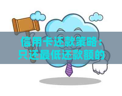 信用卡还款策略：只还更低还款额的影响与应对方法