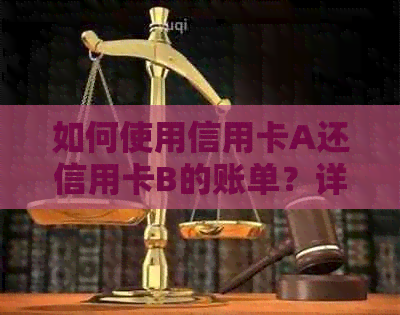 如何使用信用卡A还信用卡B的账单？详细操作步骤及注意事项