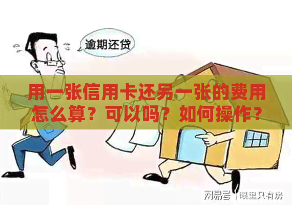 用一张信用卡还另一张的费用怎么算？可以吗？如何操作？这是否合法？