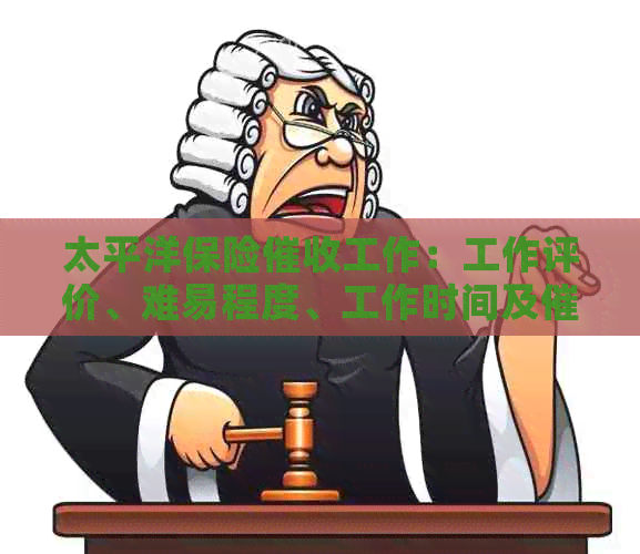 太平洋保险工作：工作评价、难易程度、工作时间及催费员体验。
