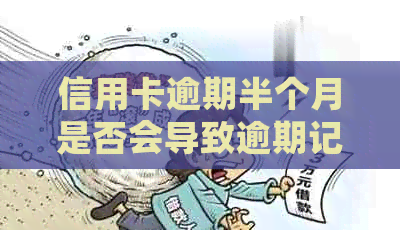 信用卡逾期半个月是否会导致逾期记录？如何避免信用卡逾期产生的不良影响？