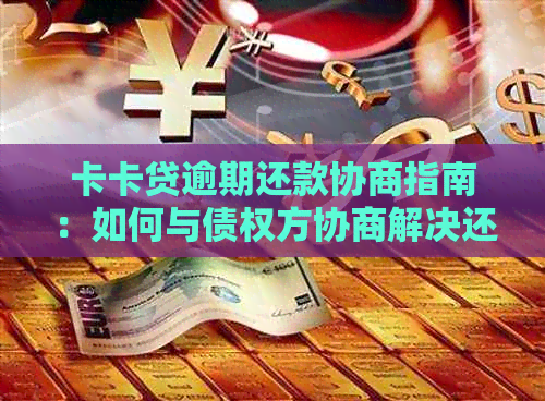 卡卡贷逾期还款协商指南：如何与债权方协商解决还款问题？