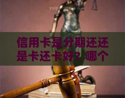 信用卡是分期还还是卡还卡好？哪个更便宜？