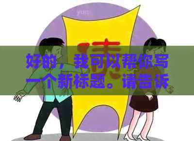 好的，我可以帮你写一个新标题。请告诉我你想要加入哪些关键词。？?