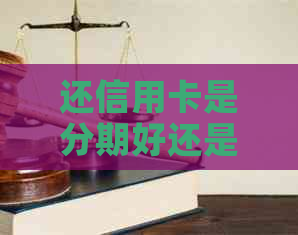 还信用卡是分期好还是刷卡好？