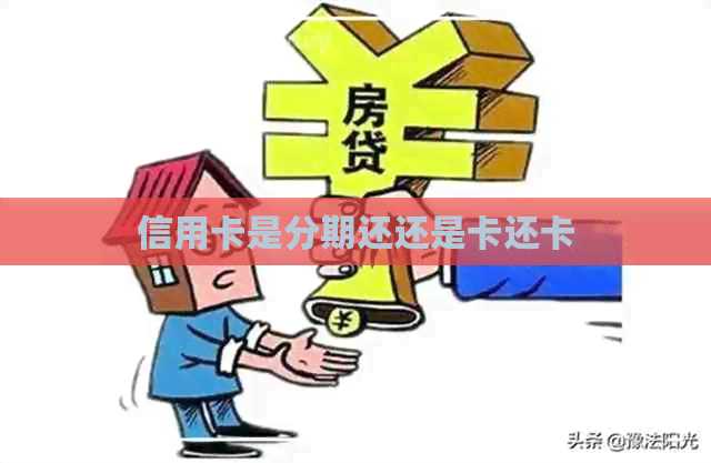 信用卡是分期还还是卡还卡