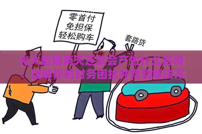 光大逾期两天还款会产生什么影响：理解你的财务困扰并找到解决方案