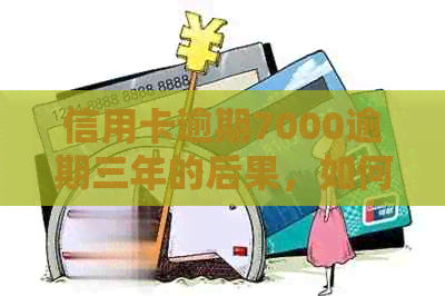 信用卡逾期7000逾期三年的后果，如何处理？