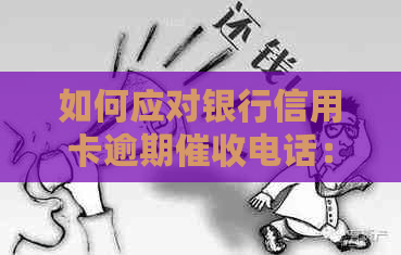 如何应对银行信用卡逾期电话：有效沟通与策略应对
