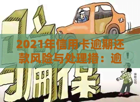 2021年信用卡逾期还款风险与处理措：逾期金额、后果及避免方法全解析