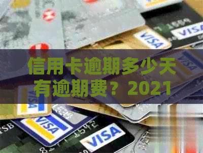 信用卡逾期多少天有逾期费？2021年信用卡逾期还款相关问题解答。