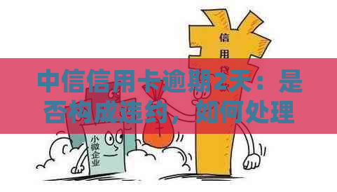 中信信用卡逾期2天：是否构成违约，如何处理？