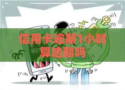 信用卡逾期1小时算逾期吗