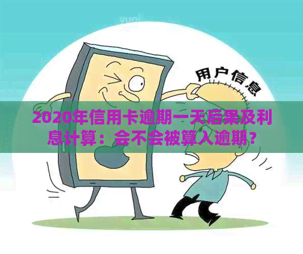 2020年信用卡逾期一天后果及利息计算：会不会被算入逾期？