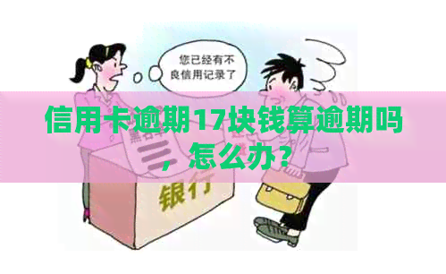 信用卡逾期17块钱算逾期吗，怎么办？