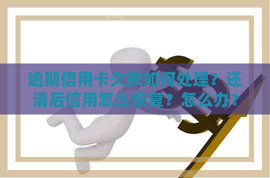 逾期信用卡欠款如何处理？还清后信用怎么恢复？怎么办？
