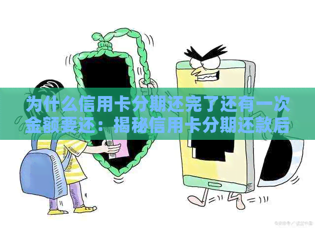 为什么信用卡分期还完了还有一次金额要还：揭秘信用卡分期还款后的额外费用