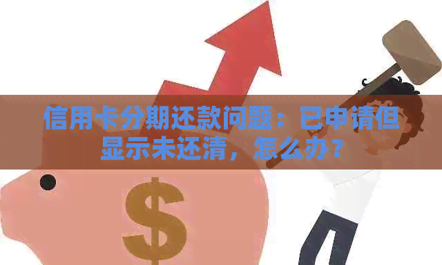 信用卡分期还款问题：已申请但显示未还清，怎么办？