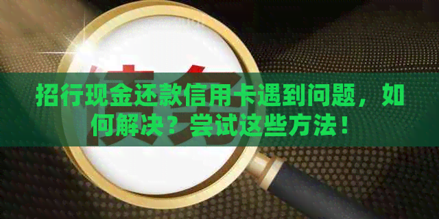 招行现金还款信用卡遇到问题，如何解决？尝试这些方法！