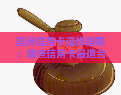 澳洲信用卡选择指南：哪些信用卡最适合你？如何申请和使用？