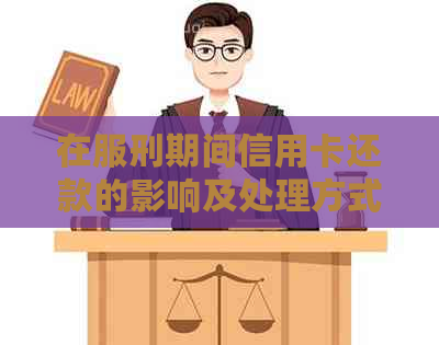 在服刑期间信用卡还款的影响及处理方式