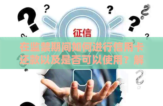 在监禁期间如何进行信用卡还款以及是否可以使用？解答您的所有疑问