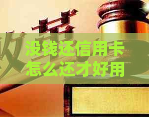 没钱还信用卡怎么还才好用：合理规划，分期还款，降低利息。