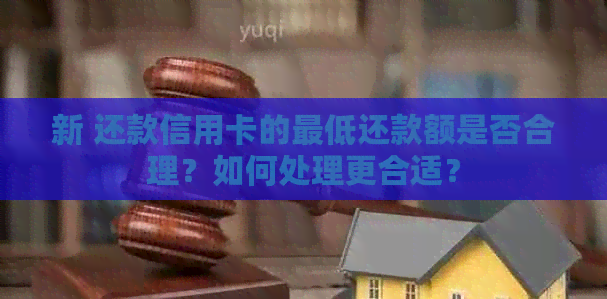 新 还款信用卡的更低还款额是否合理？如何处理更合适？