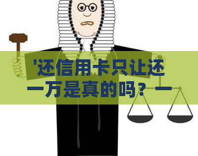 '还信用卡只让还一万是真的吗？一万元手续费是多少？'