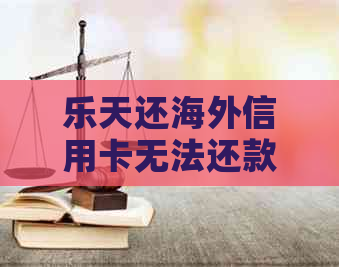 乐天还海外信用卡无法还款问题解决