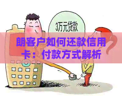 朗客户如何还款信用卡：付款方式解析